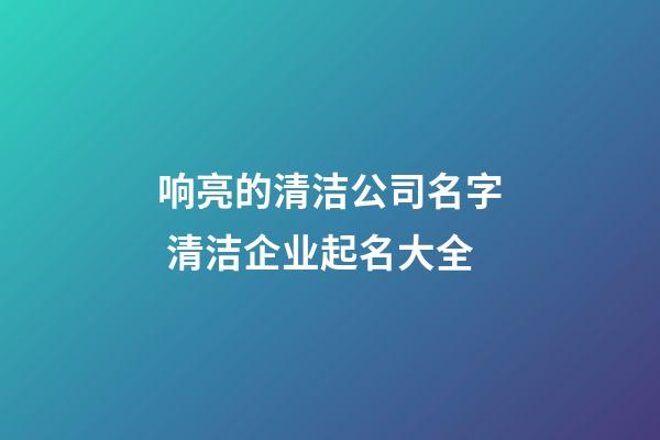 响亮的清洁公司名字 清洁企业起名大全-第1张-公司起名-玄机派